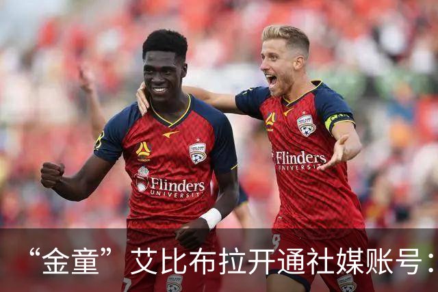 “金童”艾比布拉开通社媒账号：我会继续努力，重新出发