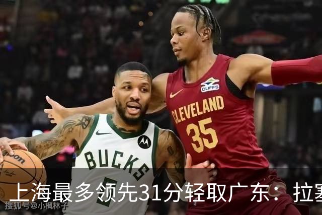 上海最多领先31分轻取广东：拉塞尔22+6三分 李弘权27分李添荣20分