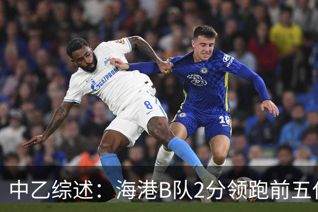 中乙综述：海港B队2分领跑前五仅差4分，喜都绝杀温州逃离降级区