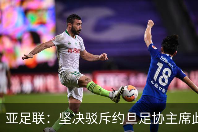 亚足联：坚决驳斥约旦足协主席此前言论；特别大会未限制任何人发言