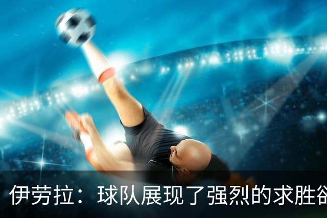 伊劳拉：球队展现了强烈的求胜欲；我们会全力争取晋级四强