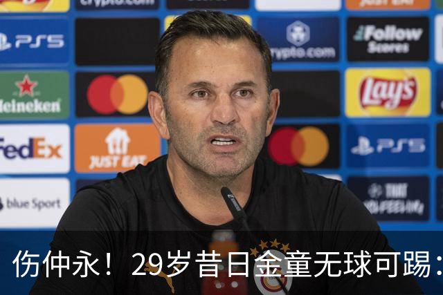 伤仲永！29岁昔日金童无球可踢：遭大巴黎解约 计划明年重返赛场