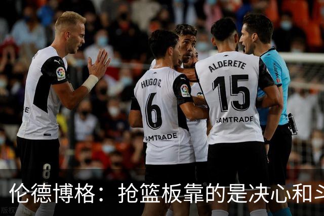 伦德博格：抢篮板靠的是决心和斗志 队友卡位会让抢板变得轻松