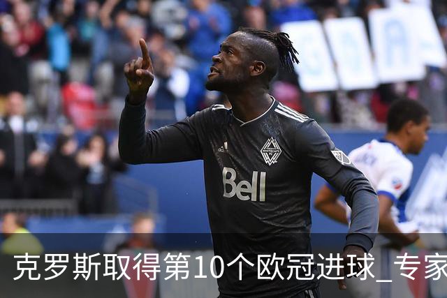 克罗斯取得第10个欧冠进球 专家：进球数有点少了