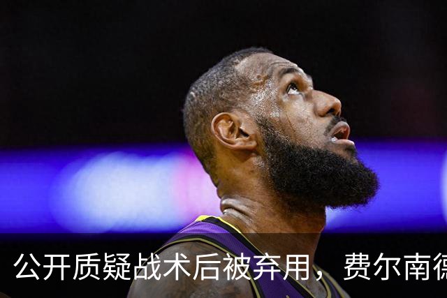 公开质疑战术后被弃用，费尔南德斯与卡里克摊牌