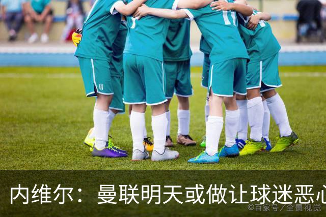 内维尔：曼联明天或做让球迷恶心的决定