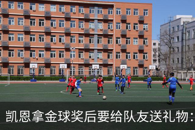 凯恩拿金球奖后要给队友送礼物：有人点名要手表