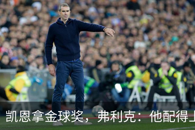 凯恩拿金球奖，弗利克：他配得上，亚马尔已到获奖水准