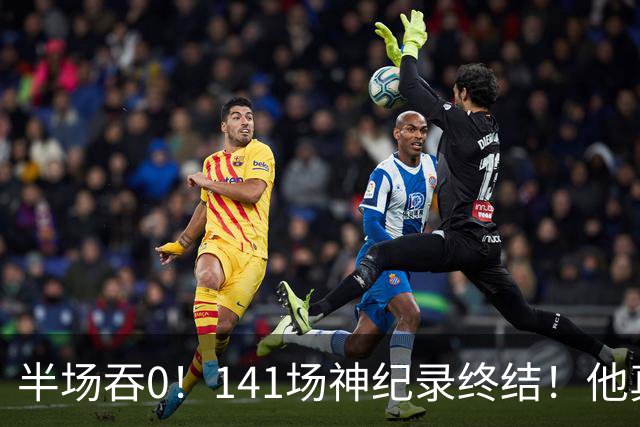 半场吞0！141场神纪录终结！他真能三连MVP？