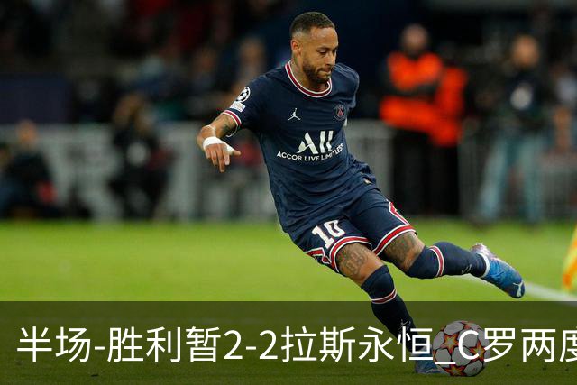 半场-胜利暂2-2拉斯永恒 C罗两度进球越位菲利克斯两助攻马内破门
