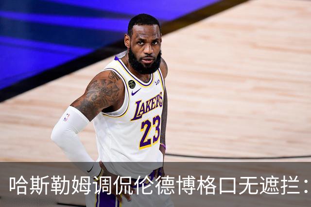 哈斯勒姆调侃伦德博格口无遮拦：别啥都说 别人可能去更衣室找你