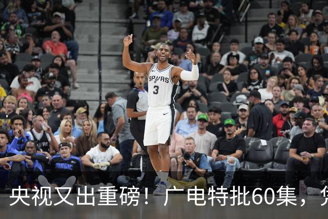 央视又出重磅！广电特批60集，凭什么让观众提前一年开始等