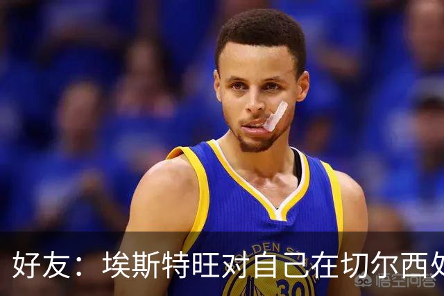 好友：埃斯特旺对自己在切尔西处境感到失望，但他不想离开切尔西