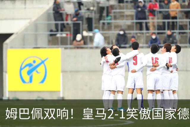 姆巴佩双响！皇马2-1笑傲国家德比！巴萨主场遇西甲首败9连胜终结