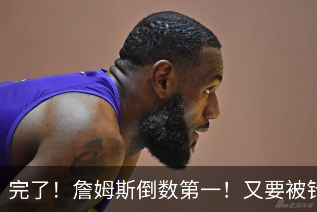 完了！詹姆斯倒数第一！又要被针对了...