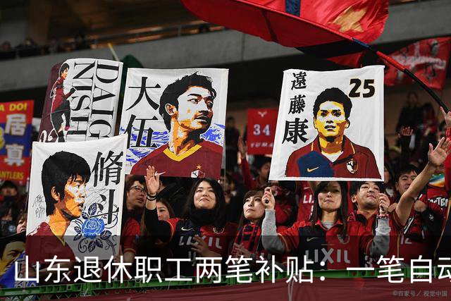 山东退休职工两笔补贴：一笔自动发，一笔要主动申