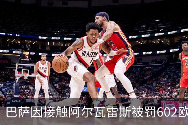 巴萨因接触阿尔瓦雷斯被罚602欧元