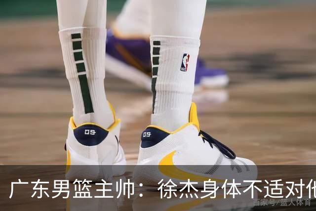 广东男篮主帅：徐杰身体不适对他进行保护 球队很需要他参与轮转