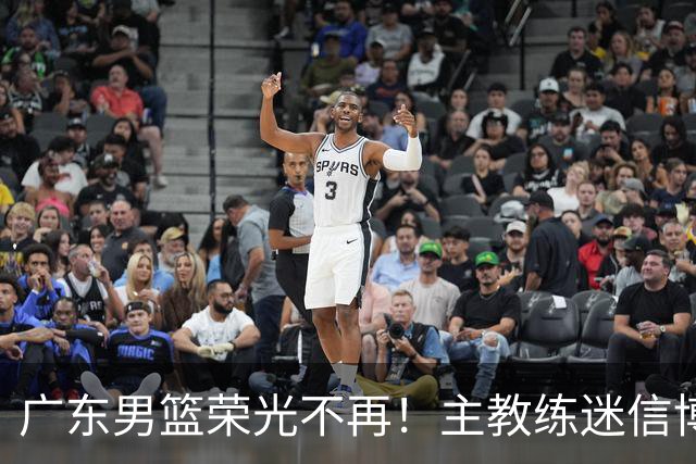 广东男篮荣光不再！主教练迷信博日奇，徐杰胡明轩状态下滑，内线成软肋
