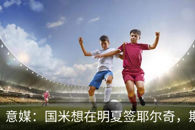 意媒：国米想在明夏签耶尔奇，斯图加特要价4000万欧