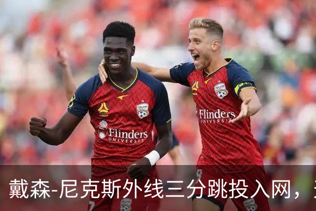 戴森-尼克斯外线三分跳投入网，天津暂时取得4分领先