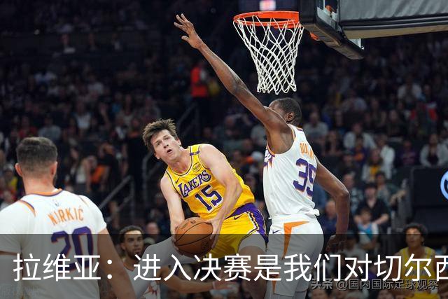 拉维亚：进入决赛是我们对切尔西的标准要求，点球失利很失望