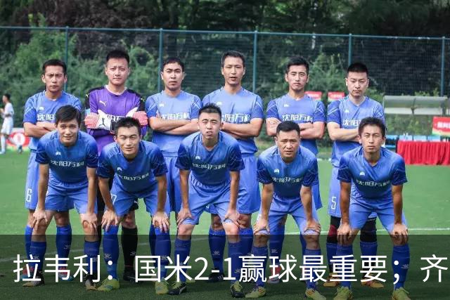 拉韦利：国米2-1赢球最重要；齐沃让我踢中路
