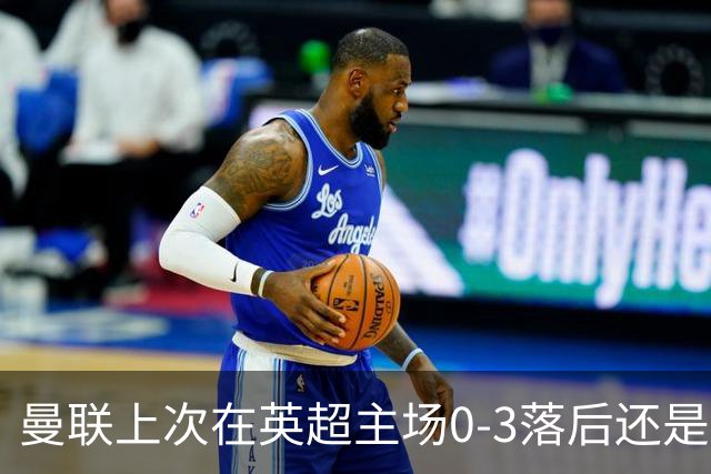 曼联上次在英超主场0-3落后还是2024年，当时的对手也是伯恩茅斯