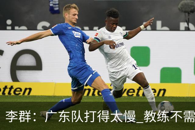 李群：广东队打得太慢 教练不需每一次战术都要琢磨 把比赛交给球员