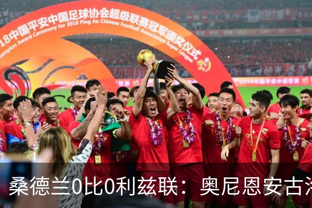 桑德兰0比0利兹联：奥尼恩安古洛同获8分
