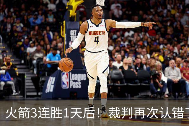 火箭3连胜1天后！裁判再次认错了，撤销伊森技犯，4天内2次遭误判