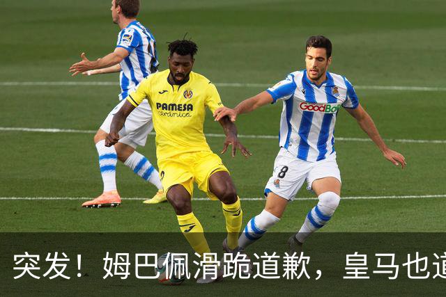 突发！姆巴佩滑跪道歉，皇马也道歉了!