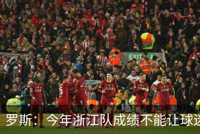 罗斯：今年浙江队成绩不能让球迷满意，我对此承担全部责任