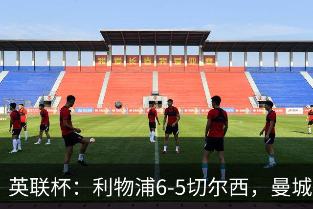 英联杯：利物浦6-5切尔西，曼城4-3布莱顿，维拉0-3，八强对阵出炉