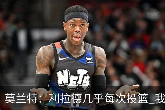 莫兰特：利拉德几乎每次投篮 我都觉得他能命中