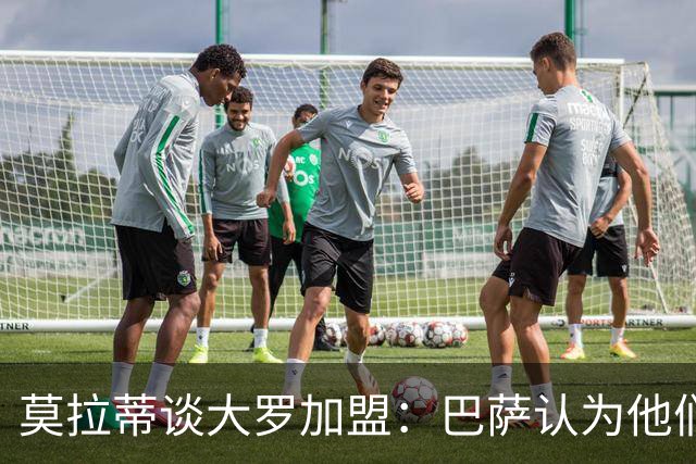 莫拉蒂谈大罗加盟：巴萨认为他们定价很高，但在我看来并非如此