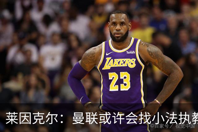 莱因克尔：曼联或许会找小法执教，但如果他接受那真是疯了