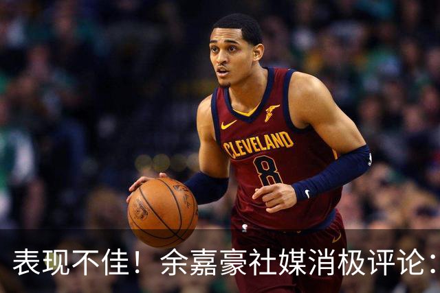 表现不佳！余嘉豪社媒消极评论：我已经“死”了 CBA我打不明白