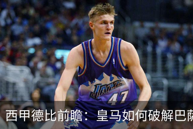 西甲德比前瞻：皇马如何破解巴萨高位防线？