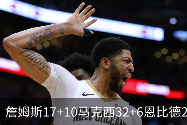 詹姆斯17+10马克西32+6恩比德24+7 76人逆转骑士2连胜