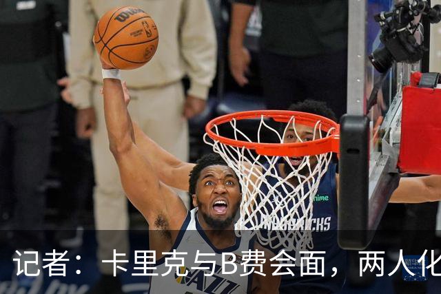 记者：卡里克与B费会面，两人化解隔阂B费有望周末出战切尔西