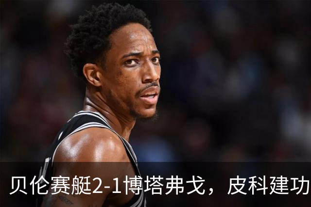 贝伦赛艇2-1博塔弗戈，皮科建功，雅雅-席尔瓦破门