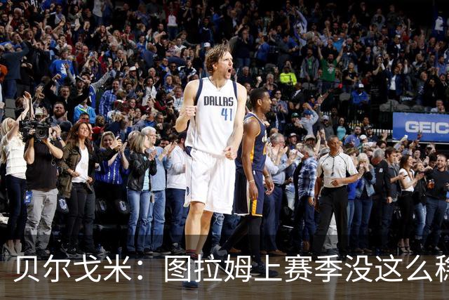 贝尔戈米：图拉姆上赛季没这么稳定，这赛季他的开局表现很好