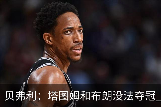 贝弗利：塔图姆和布朗没法夺冠 他俩不够互补