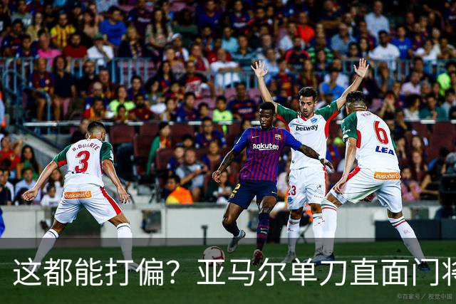 这都能打偏？亚马尔单刀直面门将，打门离谱偏出