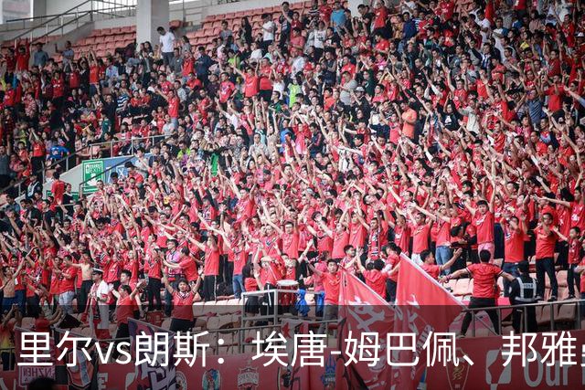 里尔vs朗斯：埃唐-姆巴佩、邦雅曼-安德烈首发，托迪博、托万出战