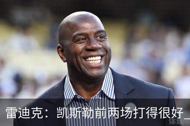 雷迪克：凯斯勒前两场打得很好 东契奇前两场一般今天却爆发了