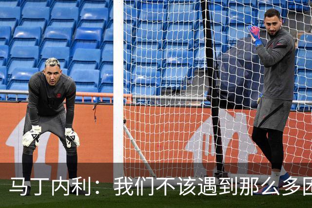 马丁内利：我们不该遇到那么多困难 赢球最重要