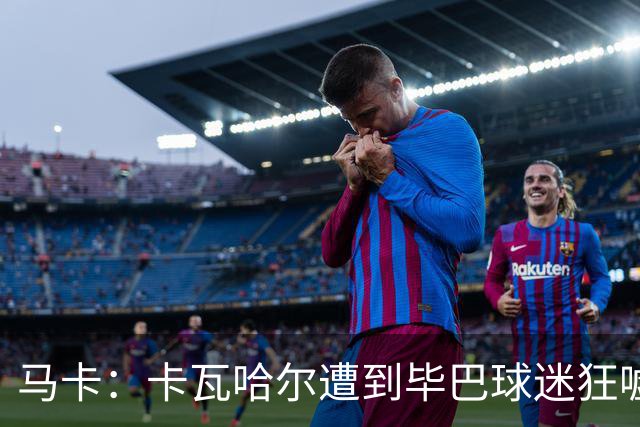 马卡：卡瓦哈尔遭到毕巴球迷狂嘘，因为他曾导致对方球员受重伤