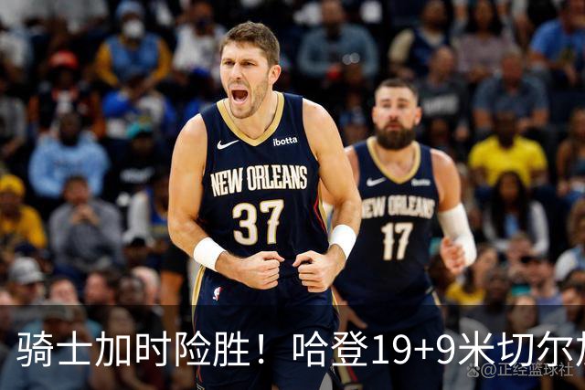 骑士加时险胜！哈登19+9米切尔加时立功，华子47+4，勇士弃将犯大错
